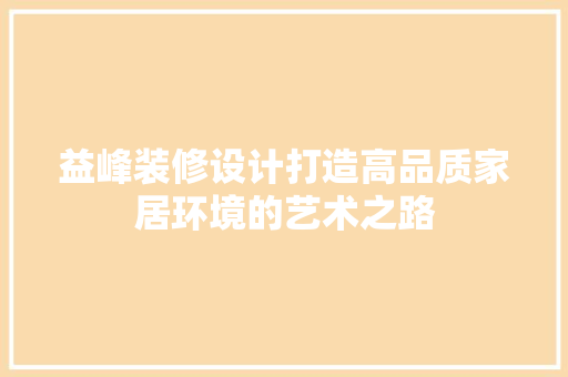 益峰装修设计打造高品质家居环境的艺术之路