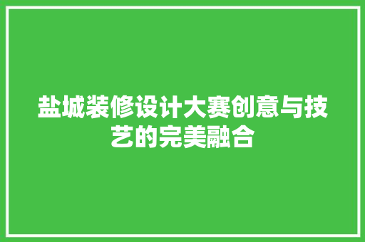 盐城装修设计大赛创意与技艺的完美融合