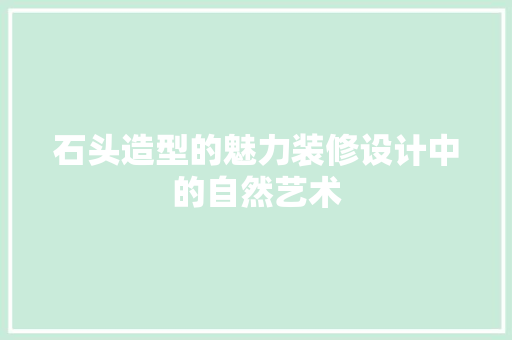 石头造型的魅力装修设计中的自然艺术