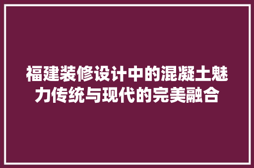 福建装修设计中的混凝土魅力传统与现代的完美融合