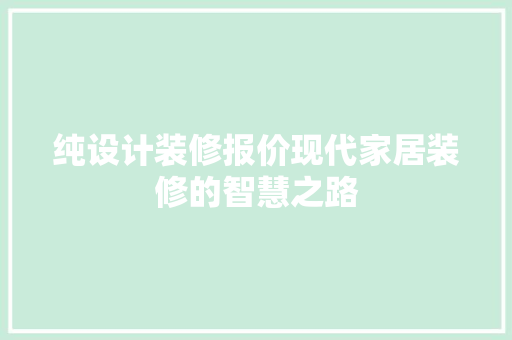 纯设计装修报价现代家居装修的智慧之路