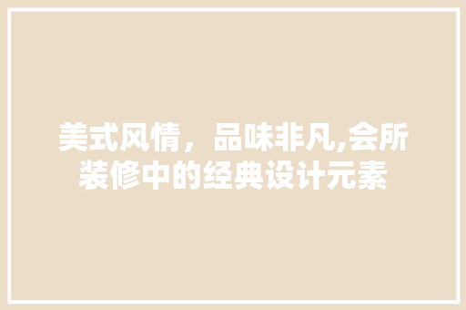 美式风情，品味非凡,会所装修中的经典设计元素