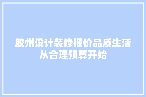 胶州设计装修报价品质生活从合理预算开始
