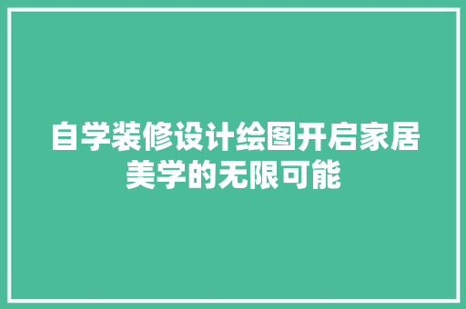 自学装修设计绘图开启家居美学的无限可能  第1张