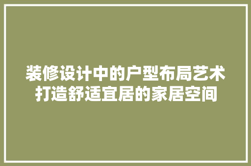 装修设计中的户型布局艺术打造舒适宜居的家居空间