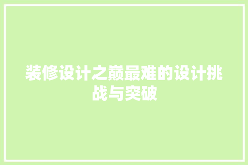 装修设计之巅最难的设计挑战与突破