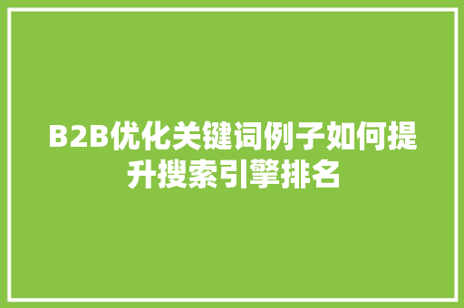 B2B优化关键词例子如何提升搜索引擎排名