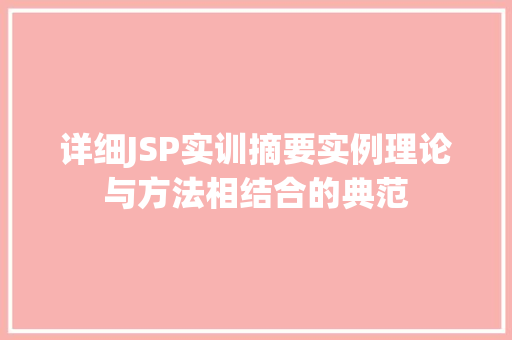 详细JSP实训摘要实例理论与方法相结合的典范