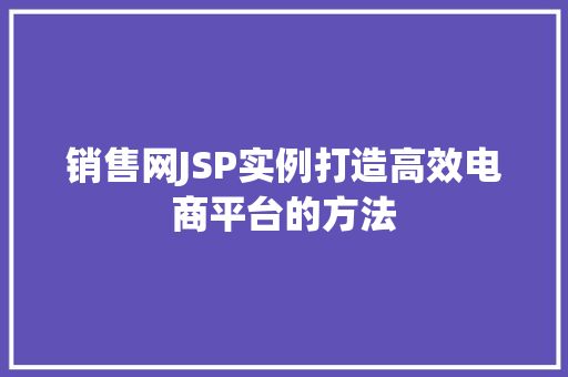 销售网JSP实例打造高效电商平台的方法
