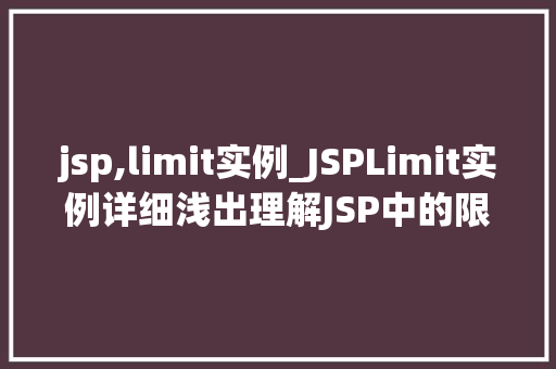 jsp,limit实例_JSPLimit实例详细浅出理解JSP中的限制指令