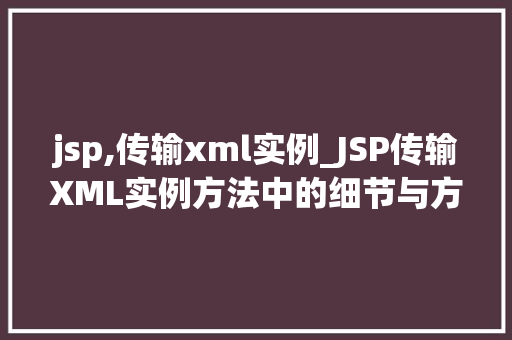 jsp,传输xml实例_JSP传输XML实例方法中的细节与方法