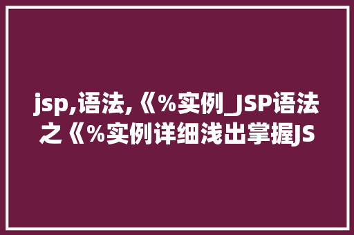 jsp,语法,《%实例_JSP语法之《%实例详细浅出掌握JSP编程方法