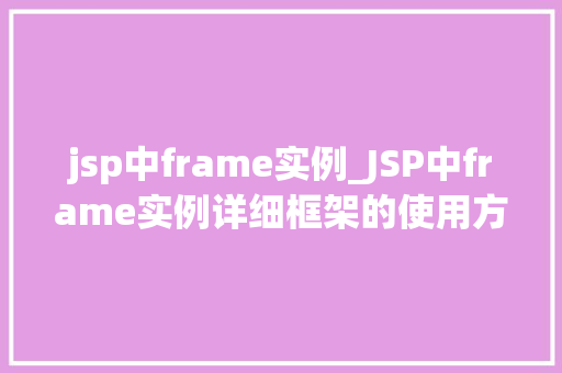 jsp中frame实例_JSP中frame实例详细框架的使用方法与实战例子