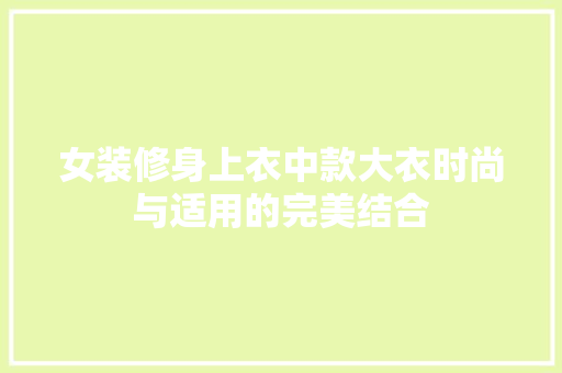 女装修身上衣中款大衣时尚与适用的完美结合