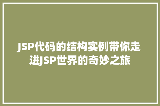 JSP代码的结构实例带你走进JSP世界的奇妙之旅