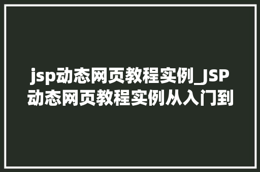 jsp动态网页教程实例_JSP动态网页教程实例从入门到实战
