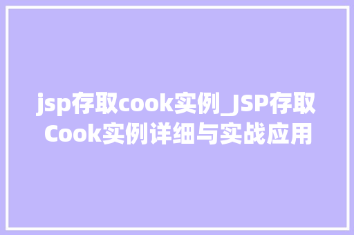 jsp存取cook实例_JSP存取Cook实例详细与实战应用
