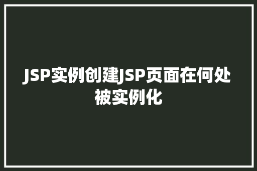 JSP实例创建JSP页面在何处被实例化