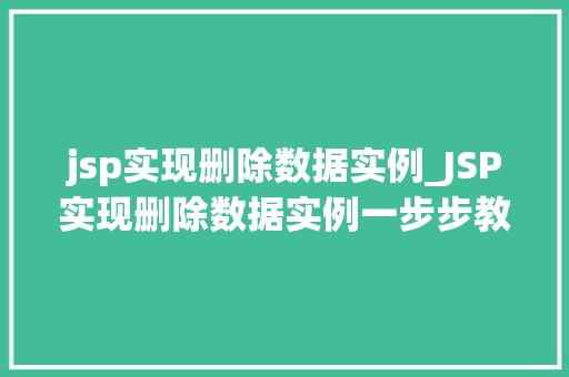 jsp实现删除数据实例_JSP实现删除数据实例一步步教你轻松删除数据库中的数据