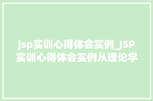 jsp实训心得体会实例_JSP实训心得体会实例从理论学习到方法操作的华丽转身