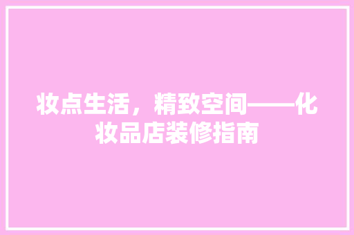 妆点生活，精致空间——化妆品店装修指南