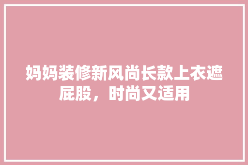 妈妈装修新风尚长款上衣遮屁股，时尚又适用