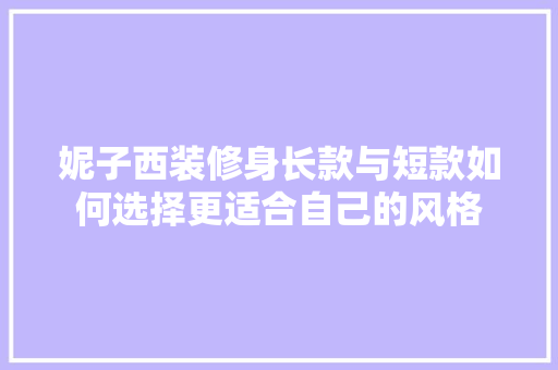 妮子西装修身长款与短款如何选择更适合自己的风格
