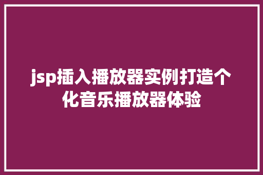jsp插入播放器实例打造个化音乐播放器体验