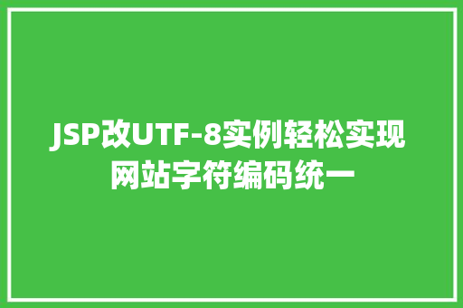JSP改UTF-8实例轻松实现网站字符编码统一