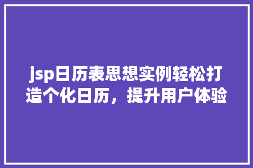 jsp日历表思想实例轻松打造个化日历,提升用户体验