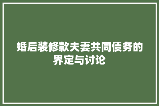 婚后装修款夫妻共同债务的界定与讨论