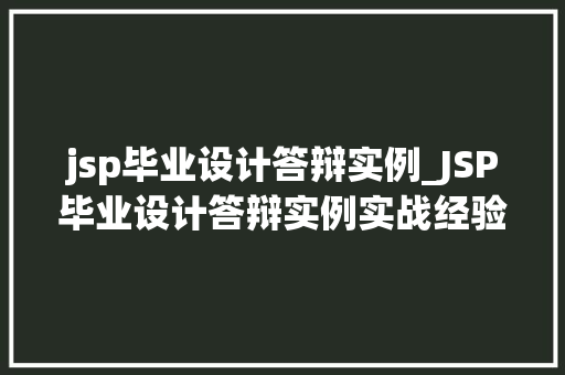 jsp毕业设计答辩实例_JSP毕业设计答辩实例实战经验分享