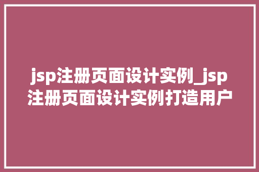 jsp注册页面设计实例_jsp注册页面设计实例打造用户友好的在线注册体验