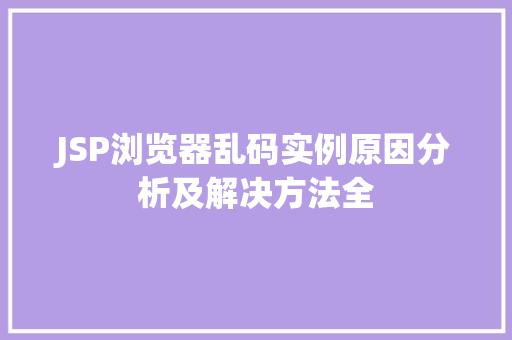 JSP浏览器乱码实例原因分析及解决方法全