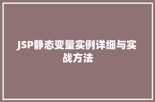 JSP静态变量实例详细与实战方法