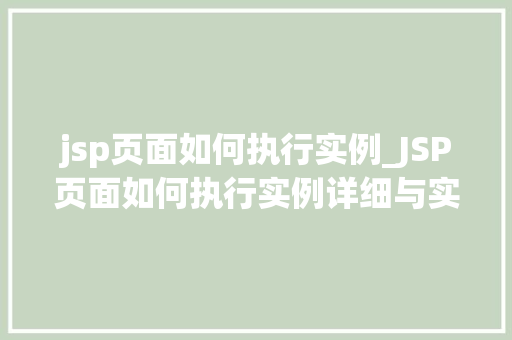 jsp页面如何执行实例_JSP页面如何执行实例详细与实战方法