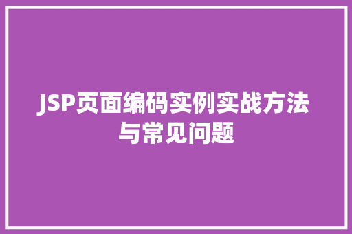 JSP页面编码实例实战方法与常见问题