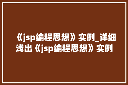 《jsp编程思想》实例_详细浅出《jsp编程思想》实例与实战方法