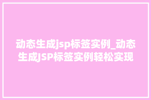 动态生成jsp标签实例_动态生成JSP标签实例轻松实现个化网页开发