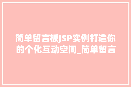 简单留言板JSP实例打造你的个化互动空间_简单留言板,jsp实例  第1张
