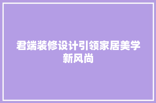 君端装修设计引领家居美学新风尚