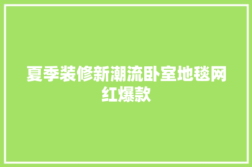 夏季装修新潮流卧室地毯网红爆款