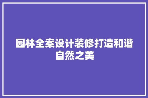 园林全案设计装修打造和谐自然之美