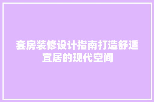 套房装修设计指南打造舒适宜居的现代空间