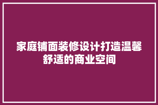 家庭铺面装修设计打造温馨舒适的商业空间