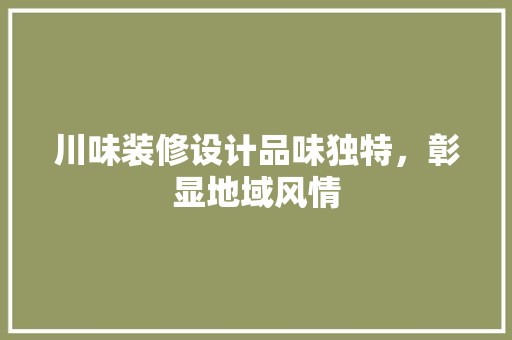 川味装修设计品味独特，彰显地域风情