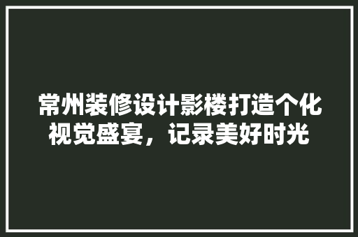 常州装修设计影楼打造个化视觉盛宴，记录美好时光