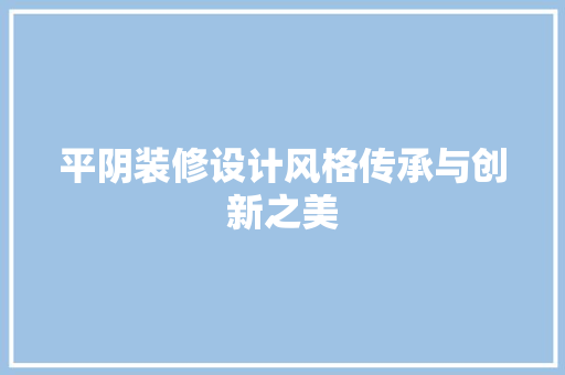 平阴装修设计风格传承与创新之美