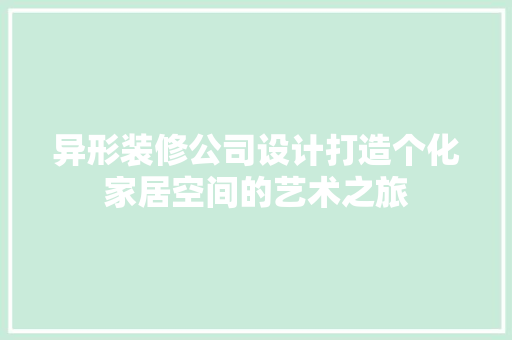 异形装修公司设计打造个化家居空间的艺术之旅