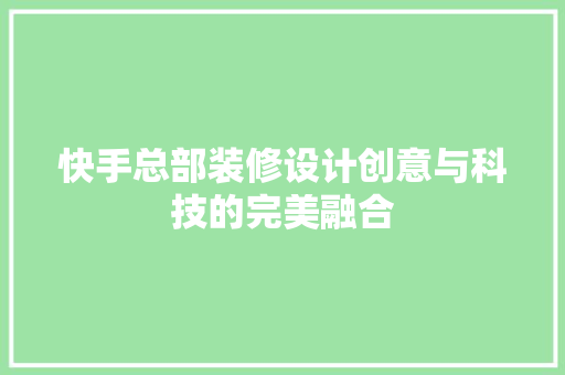 快手总部装修设计创意与科技的完美融合
